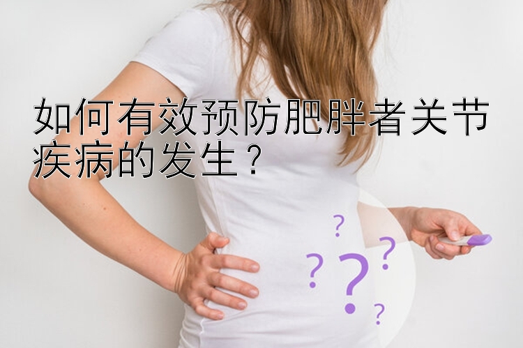 如何有效预防肥胖者关节疾病的发生？