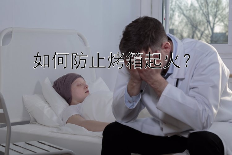 如何防止烤箱起火？