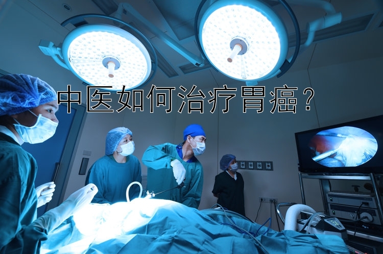 中医如何治疗胃癌？