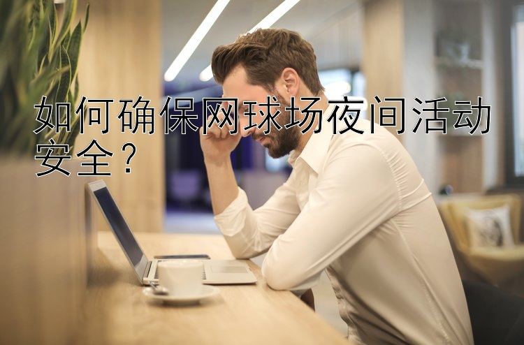 如何确保网球场夜间活动安全？