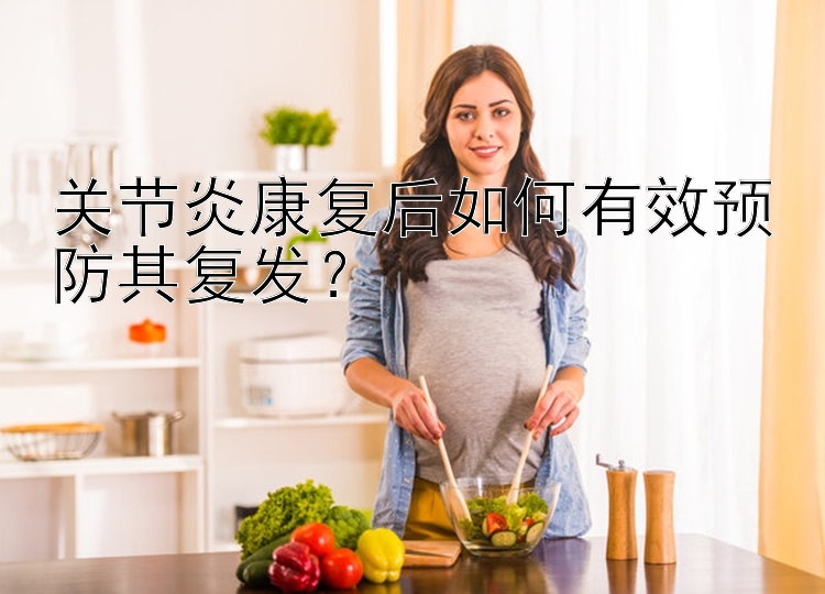 关节炎康复后如何有效预防其复发？