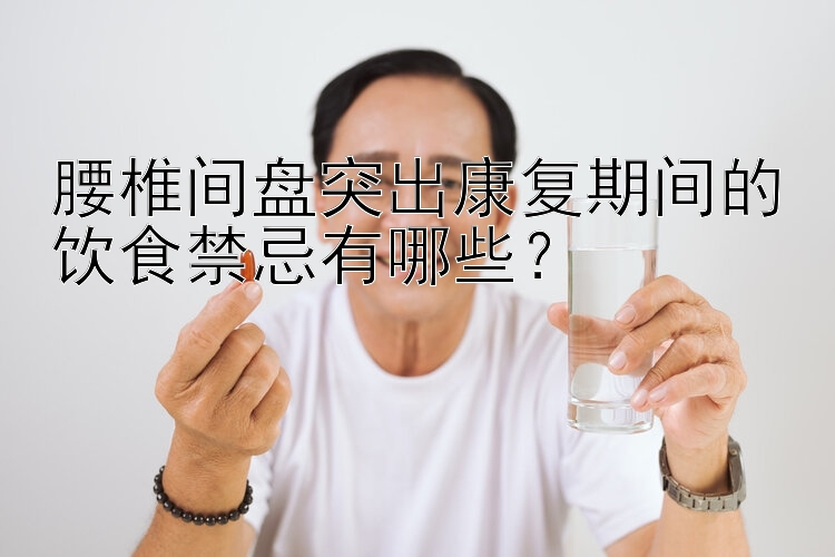 腰椎间盘突出康复期间的饮食禁忌有哪些？