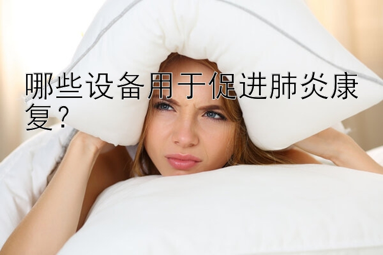 哪些设备用于促进肺炎康复？