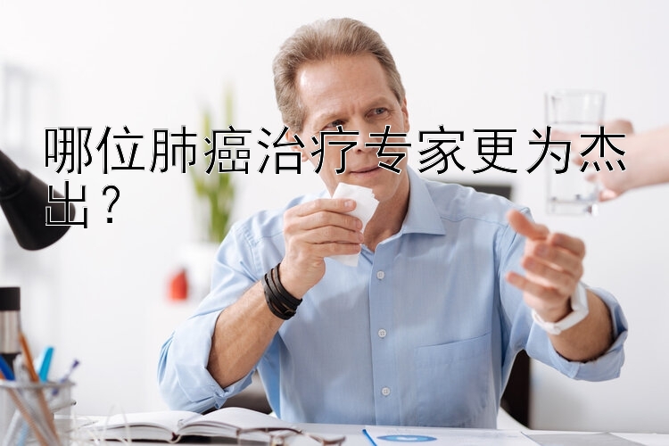 哪位肺癌治疗专家更为杰出？