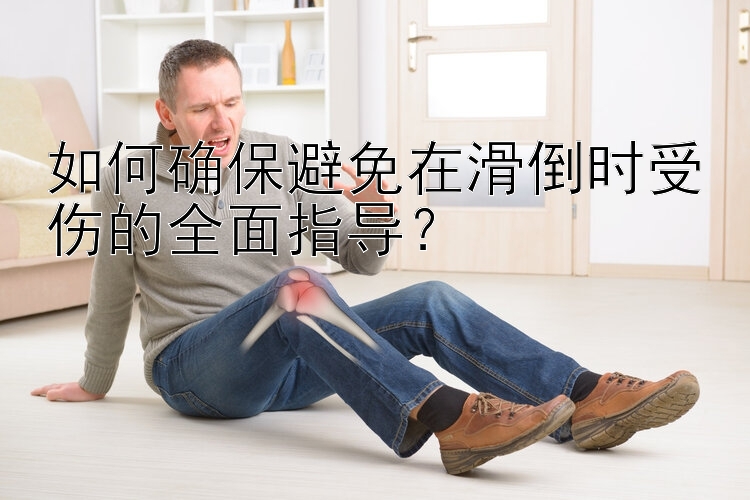 如何确保避免在滑倒时受伤的全面指导？