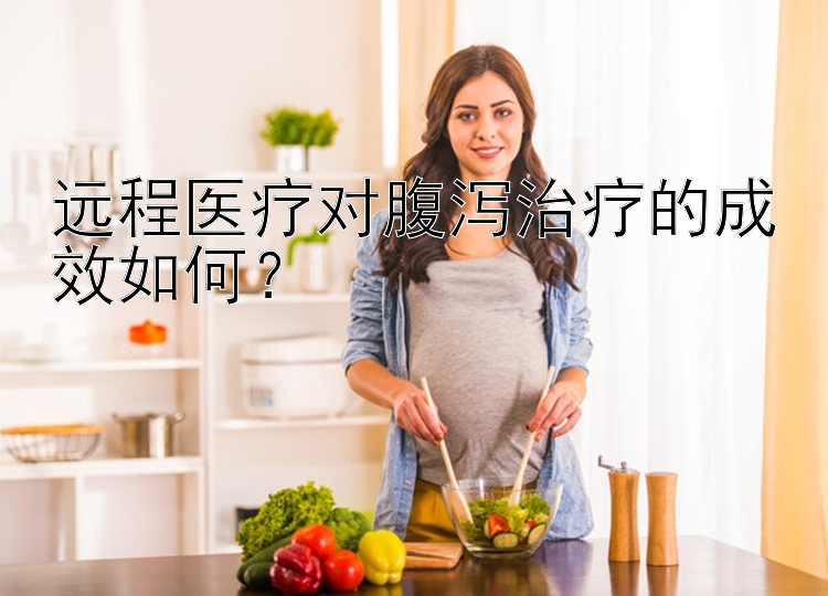 远程医疗对腹泻治疗的成效如何？