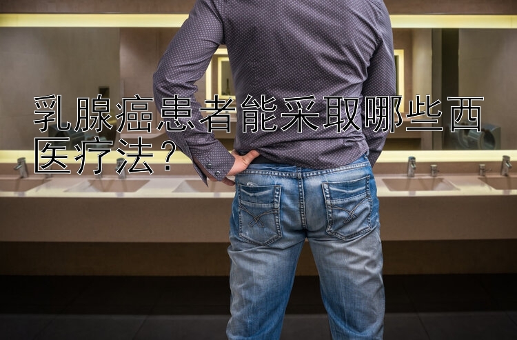 乳腺癌患者能采取哪些西医疗法？