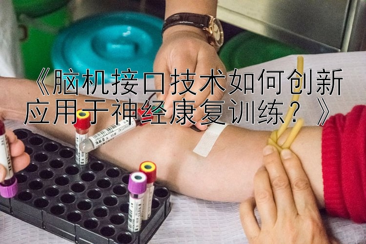 《脑机接口技术如何创新应用于神经康复训练？》