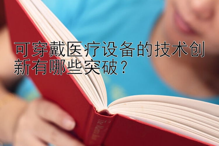 可穿戴医疗设备的技术创新有哪些突破？