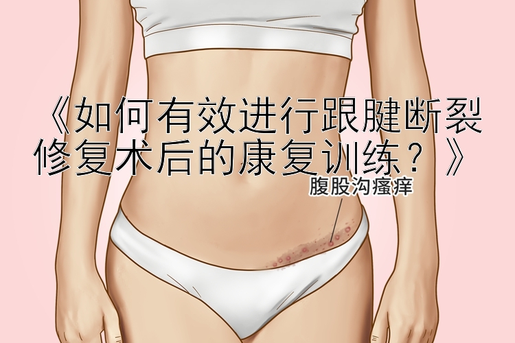 《如何有效进行跟腱断裂修复术后的康复训练？》