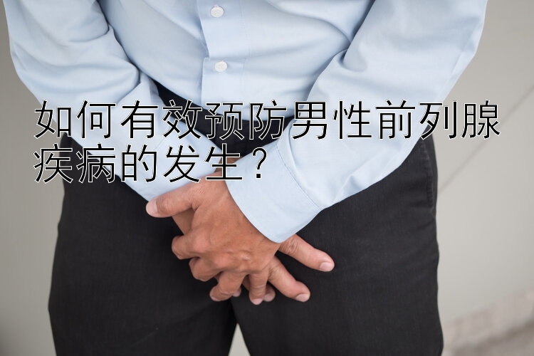 如何有效预防男性前列腺疾病的发生？