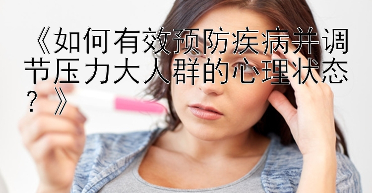 《如何有效预防疾病并调节压力大人群的心理状态？》