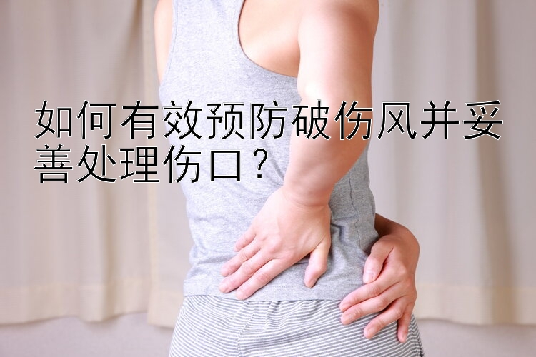 如何有效预防破伤风并妥善处理伤口？