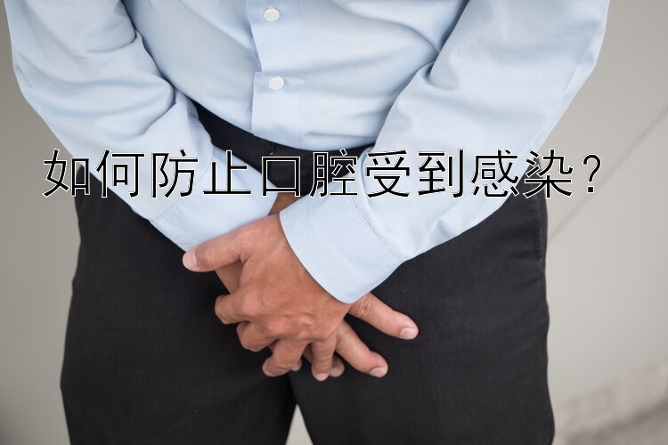 如何防止口腔受到感染？