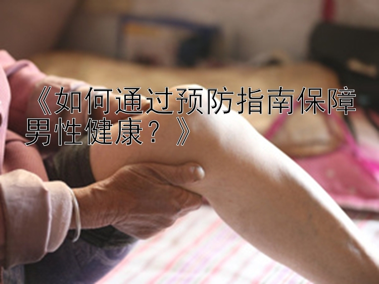 《如何通过预防指南保障男性健康？》