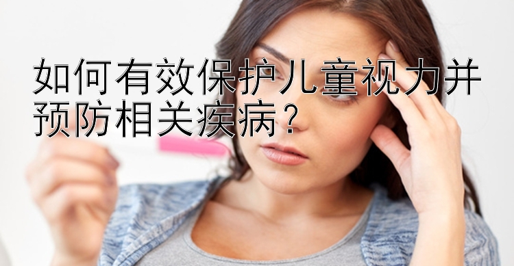 如何有效保护儿童视力并预防相关疾病？