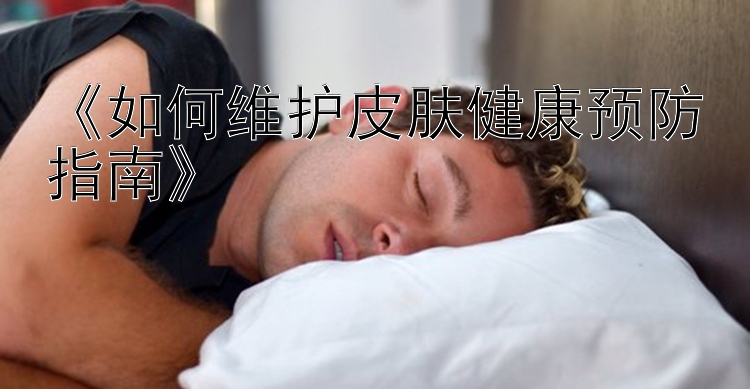 《如何维护皮肤健康预防指南》