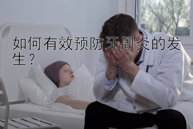 安徽快三 如何有效预防牙周炎的发生？