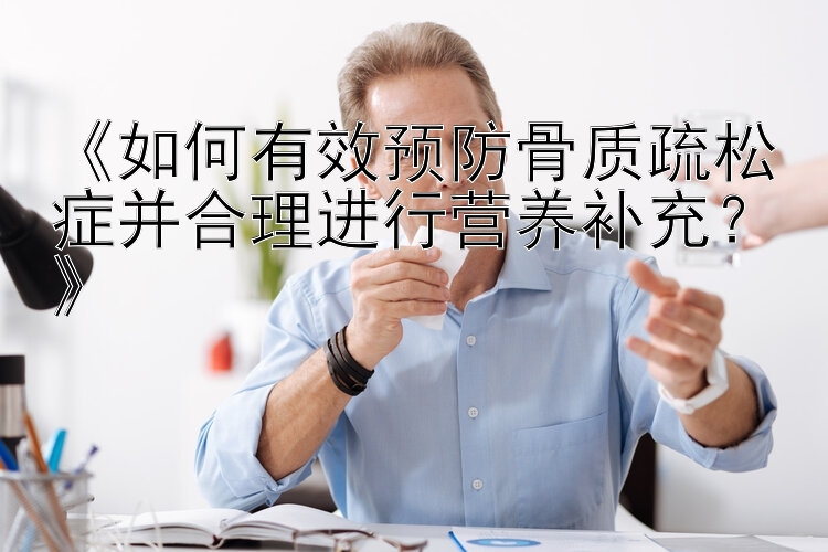 《如何有效预防骨质疏松症并合理进行营养补充？》