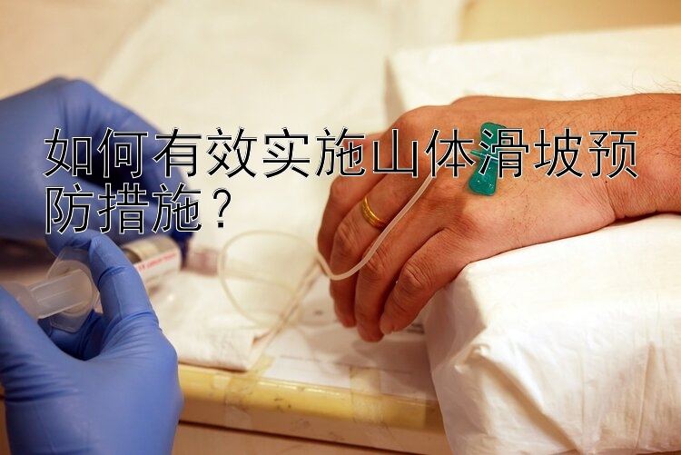 如何有效实施山体滑坡预防措施？