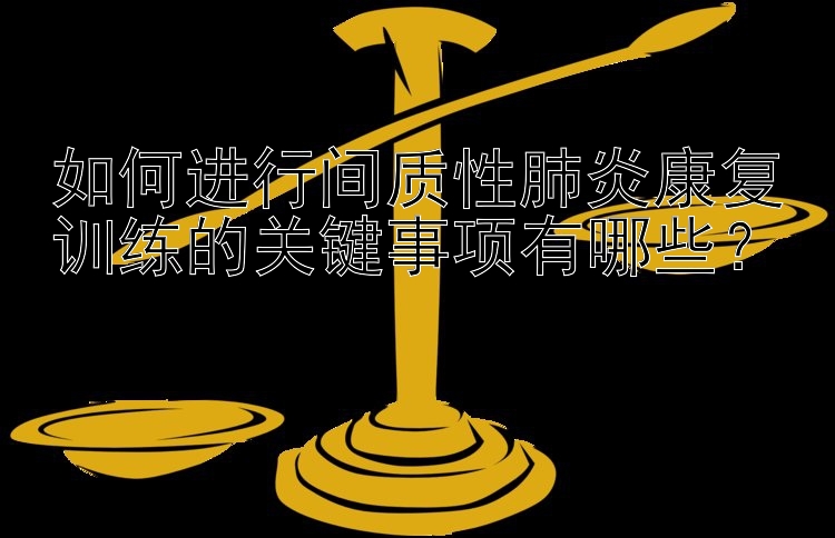 彩神注册邀请码是多少 如何进行间质性肺炎康复训练的关键事项有哪些？