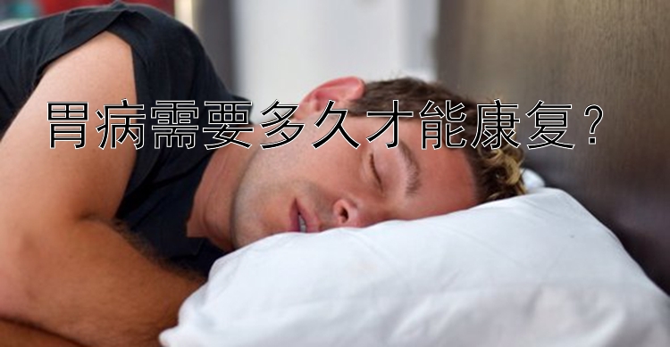 胃病需要多久才能康复？