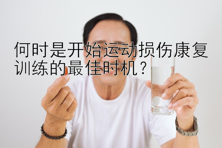 何时是开始运动损伤康复训练的最佳时机？