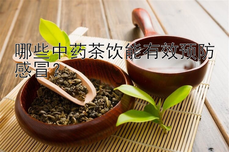 哪些中药茶饮能有效预防感冒？