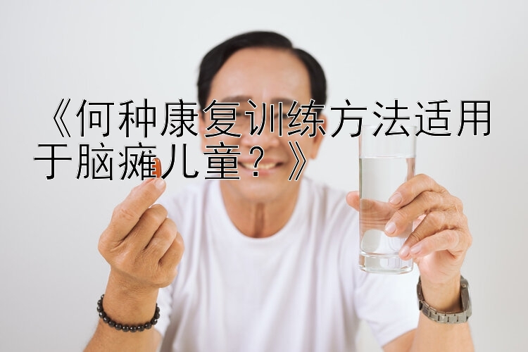 《何种康复训练方法适用于脑瘫儿童？》