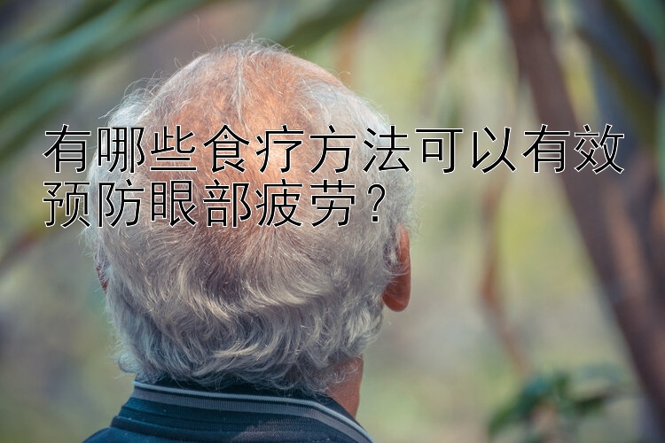 有哪些食疗方法可以有效预防眼部疲劳？