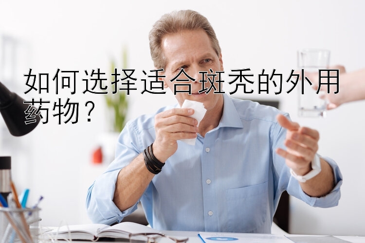 如何选择适合斑秃的外用药物？