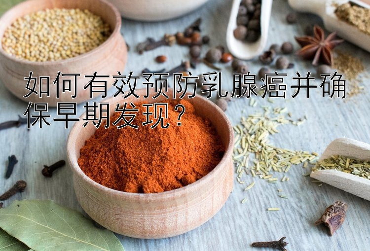 如何有效预防乳腺癌并确保早期发现？