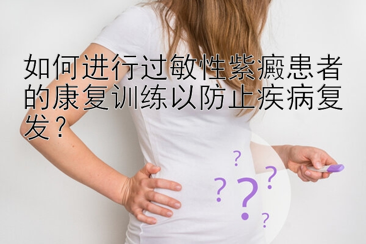 如何进行过敏性紫癜患者的康复训练以防止疾病复发？