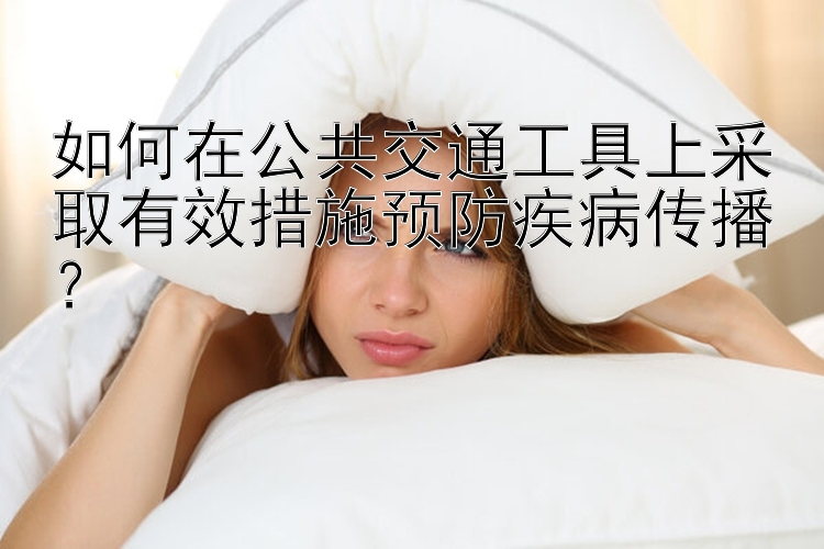 如何在公共交通工具上采取有效措施预防疾病传播？