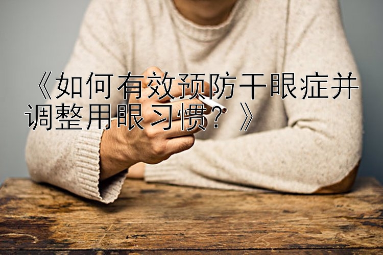 《如何有效预防干眼症并调整用眼习惯？》