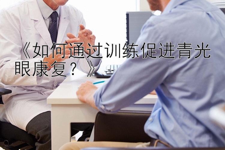 《如何通过训练促进青光眼康复？》