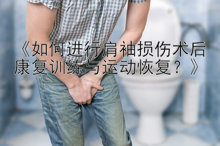 《如何进行肩袖损伤术后康复训练与运动恢复？》