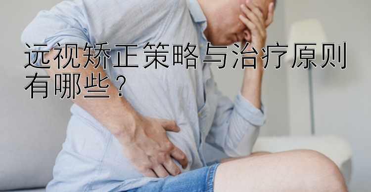 远视矫正策略与治疗原则有哪些？