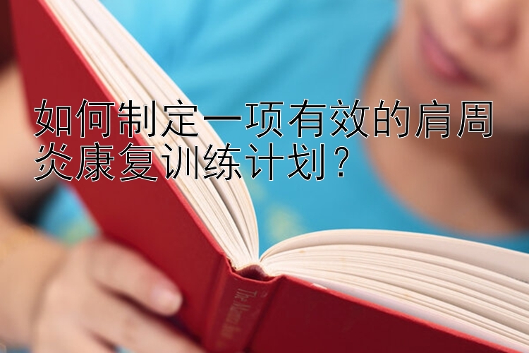 如何制定一项有效的肩周炎康复训练计划？