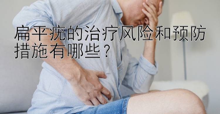 扁平疣的治疗风险和预防措施有哪些？