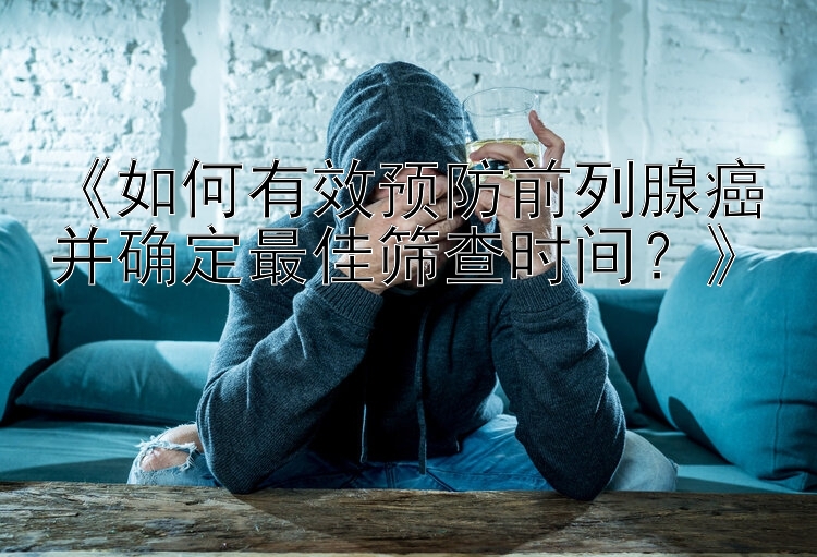 《如何有效预防前列腺癌并确定最佳筛查时间？》