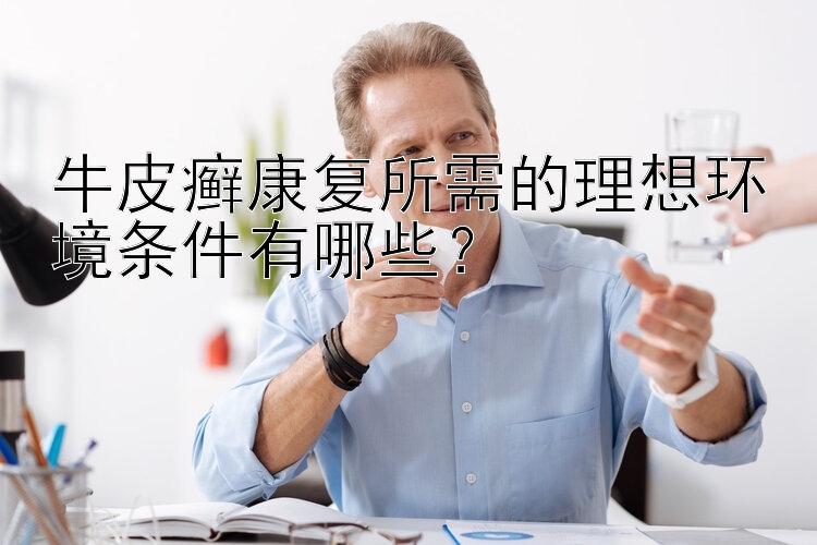 牛皮癣康复所需的理想环境条件有哪些？