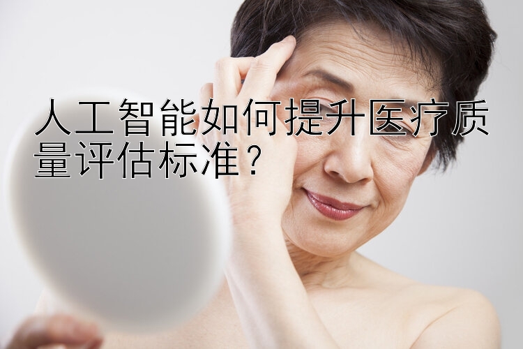 人工智能如何提升医疗质量评估标准？