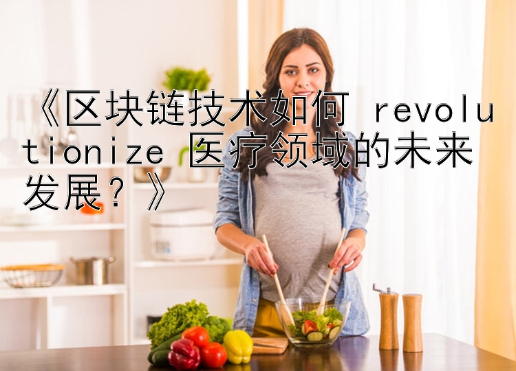 《区块链技术如何 revolutionize 医疗领域的未来发展？》