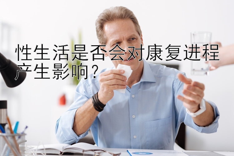 性生活是否会对康复进程产生影响？