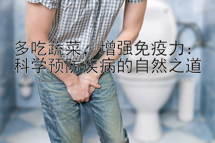 多吃蔬菜，增强免疫力：科学预防疾病的自然之道