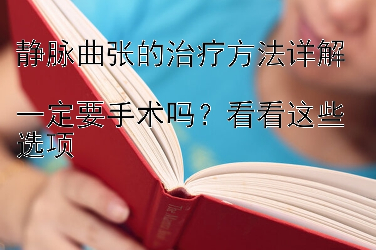 静脉曲张的治疗方法详解  
一定要手术吗？看看这些选项