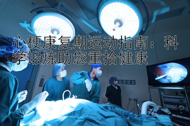 心梗康复期运动指南：科学锻炼助您重拾健康