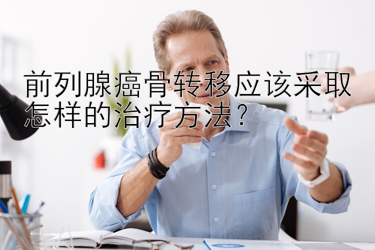 前列腺癌骨转移应该采取怎样的治疗方法？