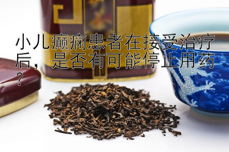 小儿癫痫患者在接受治疗后，是否有可能停止用药？